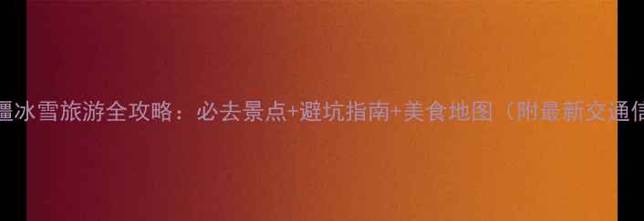 图片 2月新疆冰雪旅游全攻略：必去景点+避坑指南+美食地图（附最新交通信息）1