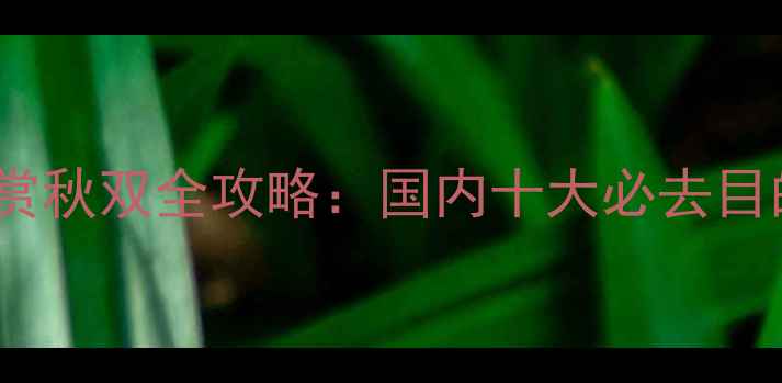图片 9月避暑赏秋双全攻略：国内十大必去目的地推荐