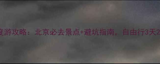 图片 JackHF深度游攻略：北京必去景点+避坑指南，自由行3天2晚行程全2