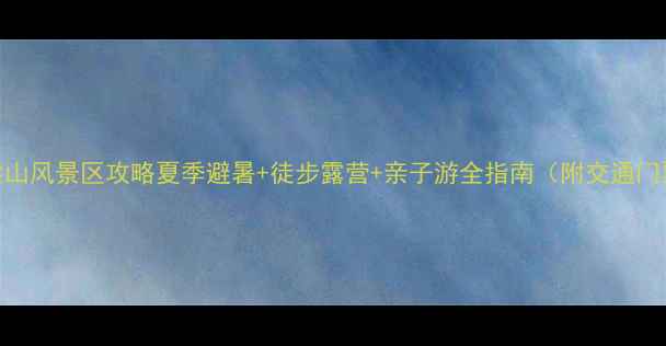 图片 ✨五台山驼梁山风景区攻略夏季避暑+徒步露营+亲子游全指南（附交通门票拍照点）✨