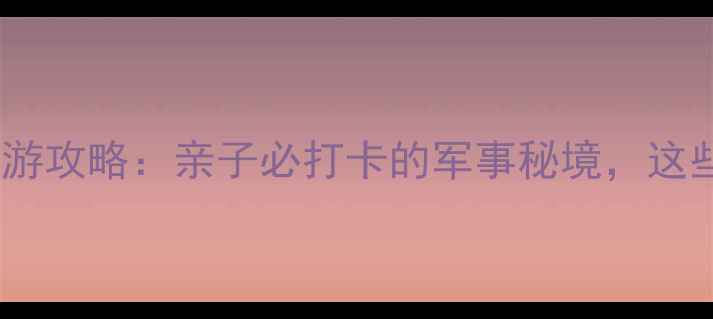 图片 ✨北京海军博物馆深度游攻略：亲子必打卡的军事秘境，这些隐藏玩法你知道吗？2