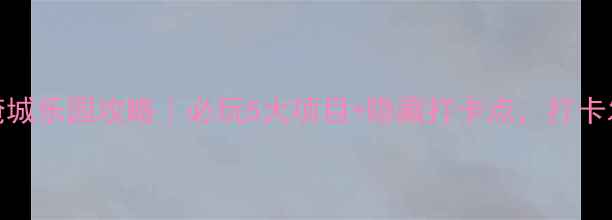 图片 ✨常州春秋淹城乐园攻略｜必玩5大项目+隐藏打卡点，打卡发圈被问爆！