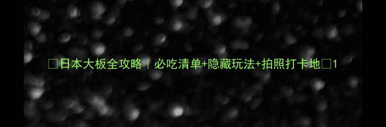 图片 ✨日本大板全攻略｜必吃清单+隐藏玩法+拍照打卡地✨1