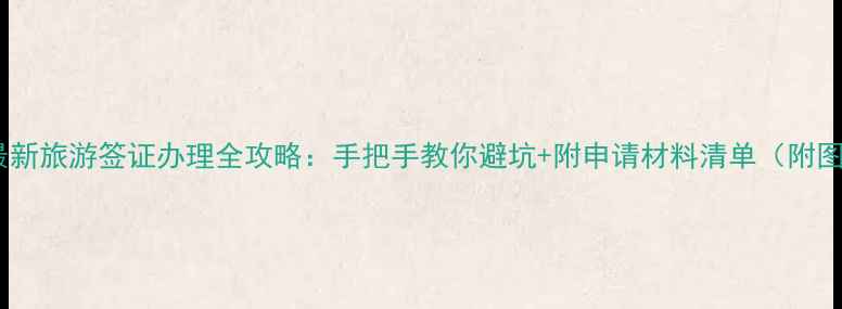 图片 ✨最新旅游签证办理全攻略：手把手教你避坑+附申请材料清单（附图）1