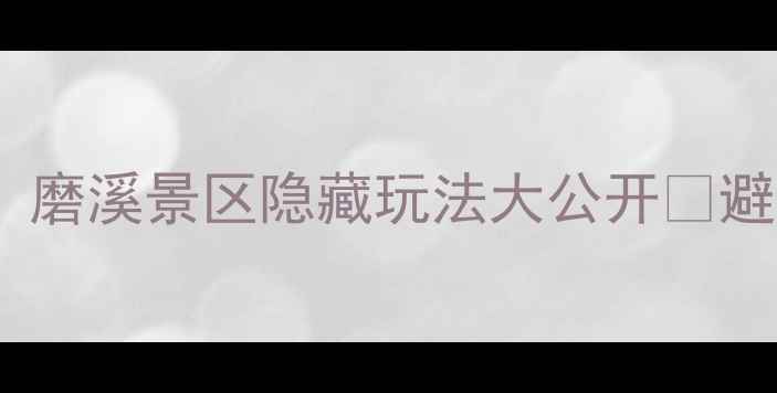 图片 ✨福州周边游天花板！磨溪景区隐藏玩法大公开🌿避暑+亲子+拍照全攻略1