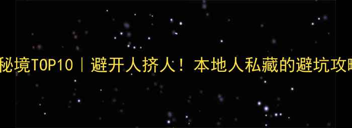 图片 ✨福建小众秘境TOP10｜避开人挤人！本地人私藏的避坑攻略全公开📍1
