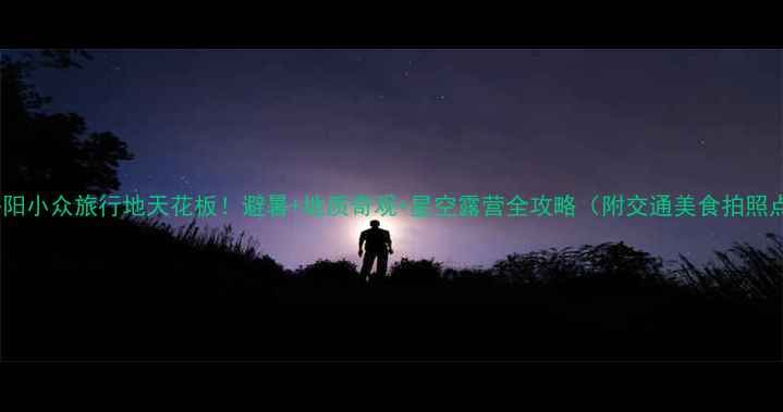 图片 ✨绥阳小众旅行地天花板！避暑+地质奇观+星空露营全攻略（附交通美食拍照点）2