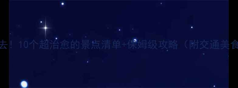 图片 ✨西北旅行必去！10个超治愈的景点清单+保姆级攻略（附交通美食拍照点位）📍