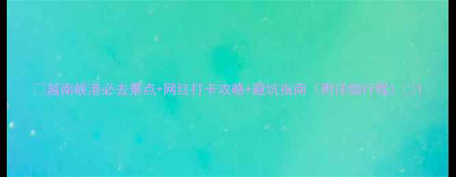 图片 ✨越南岘港必去景点+网红打卡攻略+避坑指南（附详细行程）🌟1