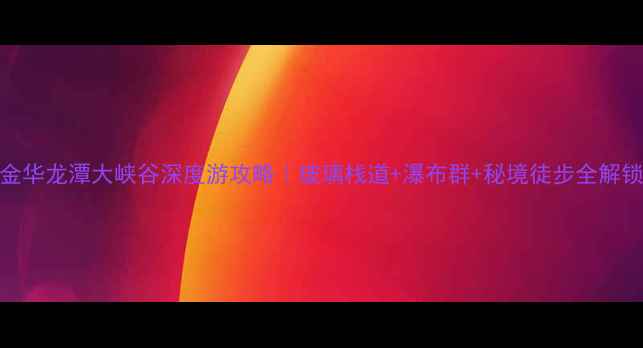 图片 ✨金华龙潭大峡谷深度游攻略｜玻璃栈道+瀑布群+秘境徒步全解锁🌿