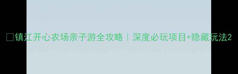 图片 ✨镇江开心农场亲子游全攻略｜深度必玩项目+隐藏玩法2