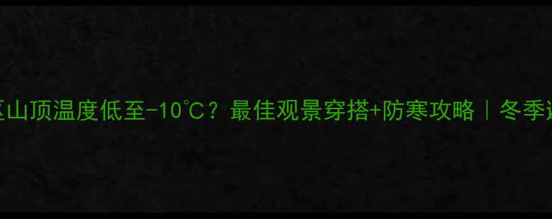 图片 ✨黄龙景区山顶温度低至-10℃？最佳观景穿搭+防寒攻略｜冬季避坑指南🔥