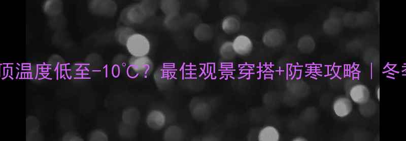 图片 ✨黄龙景区山顶温度低至-10℃？最佳观景穿搭+防寒攻略｜冬季避坑指南🔥1