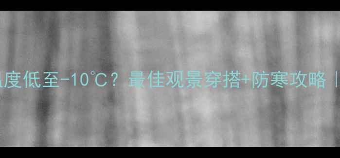 图片 ✨黄龙景区山顶温度低至-10℃？最佳观景穿搭+防寒攻略｜冬季避坑指南🔥2