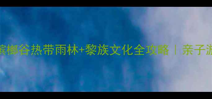 图片 三亚必打卡！槟榔谷热带雨林+黎族文化全攻略｜亲子游拍照避坑指南