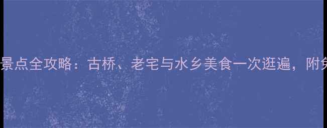 图片 三河古镇必去景点全攻略：古桥、老宅与水乡美食一次逛遍，附免费交通路线1