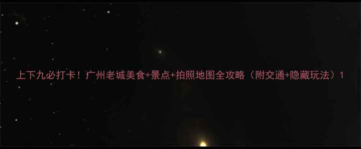 图片 上下九必打卡！广州老城美食+景点+拍照地图全攻略（附交通+隐藏玩法）1