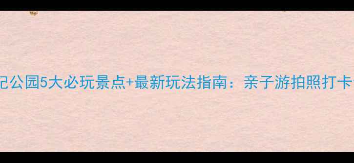 图片 上海世纪公园5大必玩景点+最新玩法指南：亲子游拍照打卡全攻略1