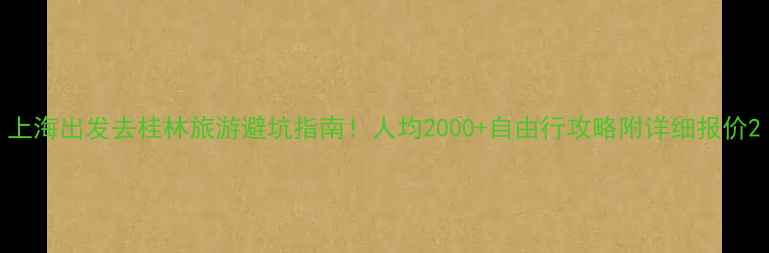 图片 上海出发去桂林旅游避坑指南！人均2000+自由行攻略附详细报价2