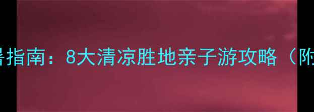 图片 上海周边漂流避暑指南：8大清凉胜地亲子游攻略（附交通+门票攻略）