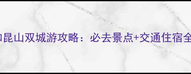 图片 上海和昆山双城游攻略：必去景点+交通住宿全指南2