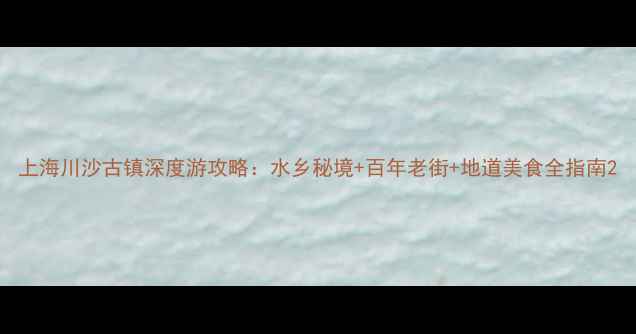 图片 上海川沙古镇深度游攻略：水乡秘境+百年老街+地道美食全指南2