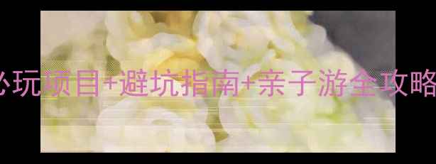 图片 上海水上公园攻略｜必玩项目+避坑指南+亲子游全攻略（附门票交通美食）1