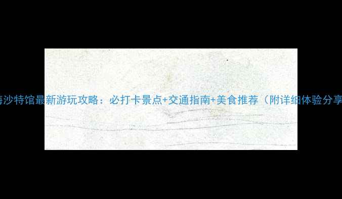 图片 上海沙特馆最新游玩攻略：必打卡景点+交通指南+美食推荐（附详细体验分享）2