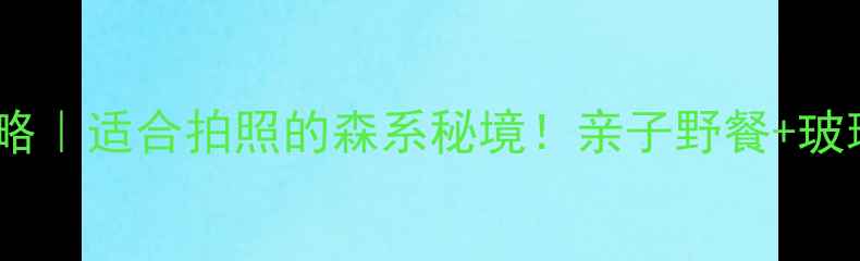 图片 上窑森林公园攻略｜适合拍照的森系秘境！亲子野餐+玻璃观景台全指南1