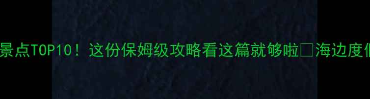 图片 东戴河必打卡景点TOP10！这份保姆级攻略看这篇就够啦✨海边度假亲子游推荐1