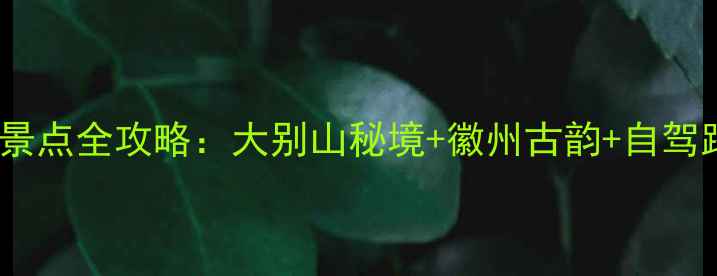 图片 东至必去十大景点全攻略：大别山秘境+徽州古韵+自驾路线+美食地图