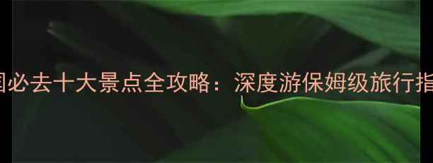 图片 中国必去十大景点全攻略：深度游保姆级旅行指南1