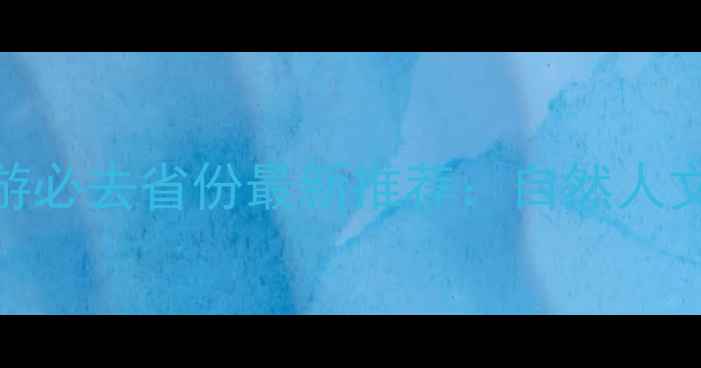 图片 中国旅游必去省份最新推荐：自然人文美食全