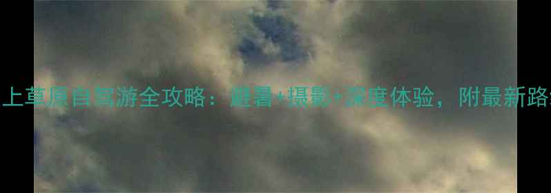 图片 丰宁坝上草原自驾游全攻略：避暑+摄影+深度体验，附最新路线规划