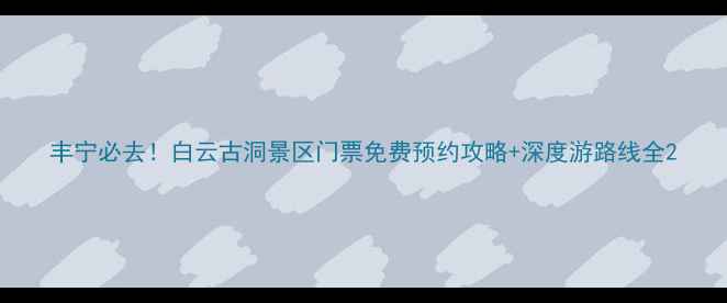 图片 丰宁必去！白云古洞景区门票免费预约攻略+深度游路线全2