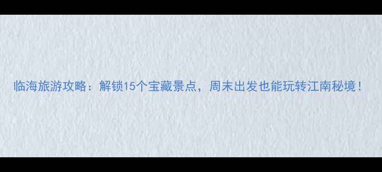 图片 临海旅游攻略：解锁15个宝藏景点，周末出发也能玩转江南秘境！