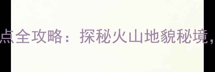 图片 乌兰哈达火山地质公园必去景点全攻略：探秘火山地貌秘境，解锁地质奇观与深度游路线1