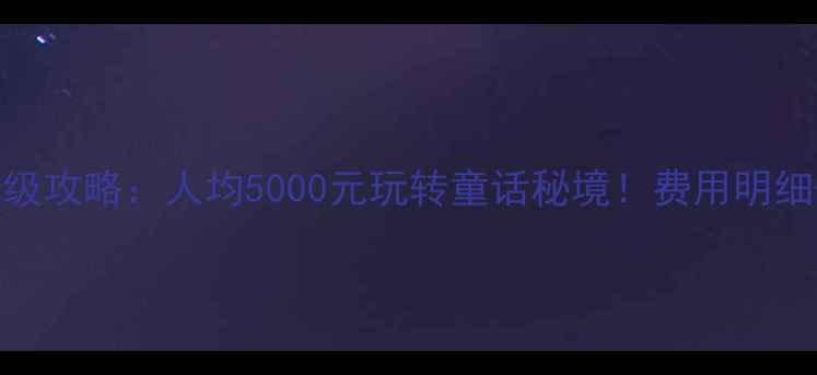 图片 九寨沟自驾游保姆级攻略：人均5000元玩转童话秘境！费用明细+避坑指南全公开1