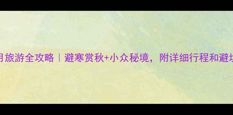 图片 云南11月旅游全攻略｜避寒赏秋+小众秘境，附详细行程和避坑指南！
