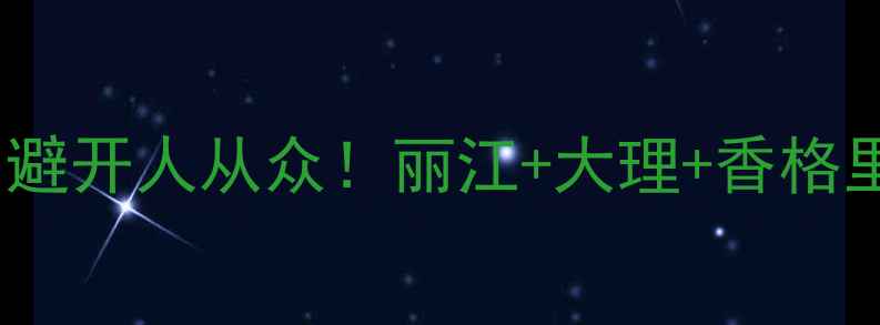 图片 云南5天小众自助游攻略｜避开人从众！丽江+大理+香格里拉+泸沽湖高性价比路线1