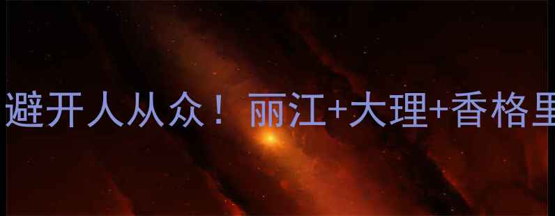 图片 云南5天小众自助游攻略｜避开人从众！丽江+大理+香格里拉+泸沽湖高性价比路线2