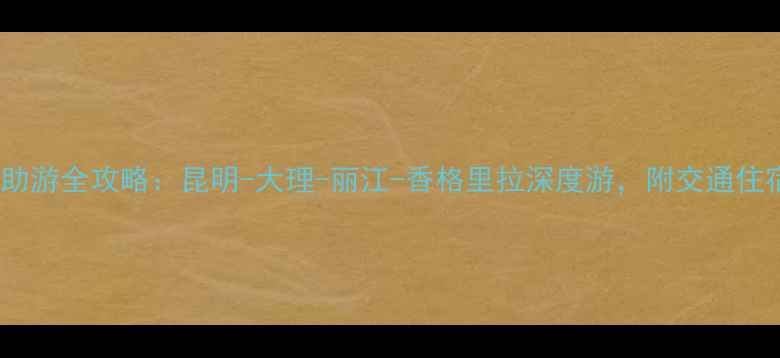 图片 云南十日自助游全攻略：昆明-大理-丽江-香格里拉深度游，附交通住宿+美食地图