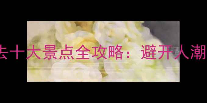 图片 云南大理必去十大景点全攻略：避开人潮的秘境指南2