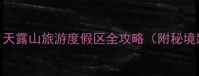 图片 云浮必去景点推荐：天露山旅游度假区全攻略（附秘境路线+拍照打卡点）1