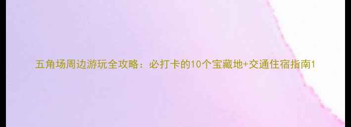 图片 五角场周边游玩全攻略：必打卡的10个宝藏地+交通住宿指南1
