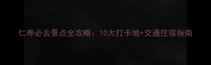 图片 仁寿必去景点全攻略：10大打卡地+交通住宿指南