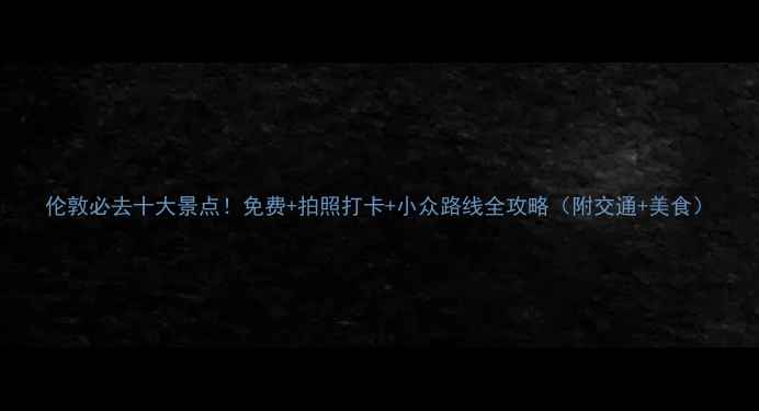 图片 伦敦必去十大景点！免费+拍照打卡+小众路线全攻略（附交通+美食）