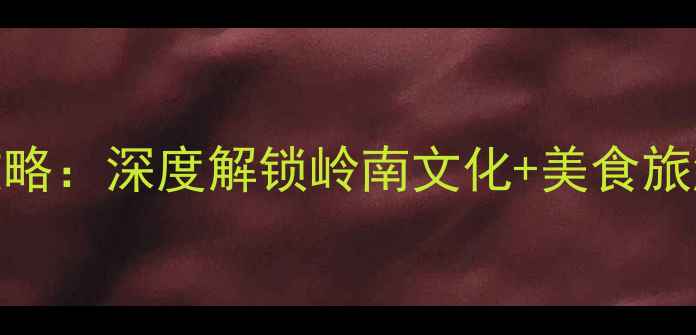 图片 佛山必去景点全攻略：深度解锁岭南文化+美食旅游的8大精华路线2