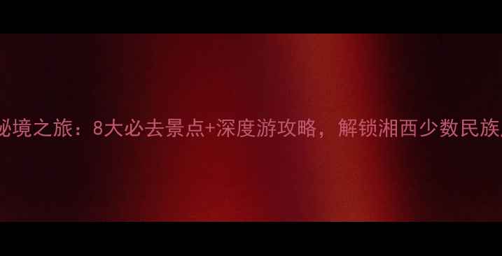 图片 保靖秘境之旅：8大必去景点+深度游攻略，解锁湘西少数民族风情1