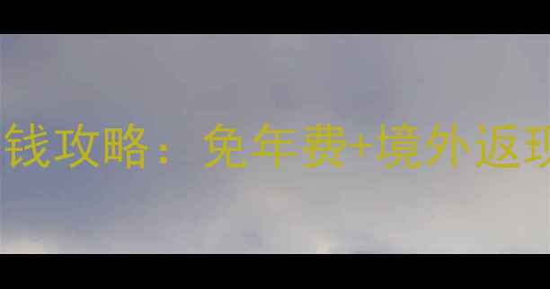 图片 信用卡+旅游省钱攻略：免年费+境外返现+积分兑换全1